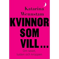 Katarina Wennstam Kvinnor som vill ... : Om sexet, lusten och kroppen (bok, danskt band)