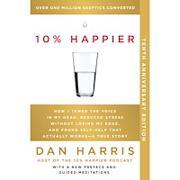 Dan Harris 10% Happier 10th Anniversary: How I Tamed the Voice in My Head, Reduced Stress Without Losing My Edge, and Found Self-He...