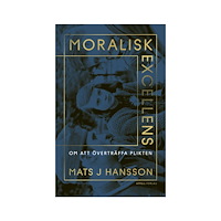 Mats J. Hansson Moralisk excellens. Om att överträffa plikten (inbunden)