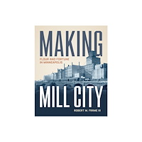 University of Minnesota Press Making Mill City (inbunden, eng)