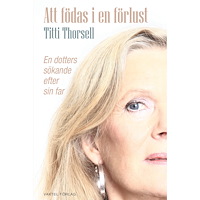 Titti Thorsell Att födas i en förlust : en dotters sökande efter sin far (bok, kartonnage)