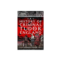 Pen & Sword Books Ltd A History of Criminal Tudor England (inbunden, eng)