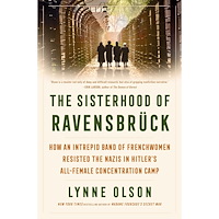 Lynne Olson The Sisterhood of Ravensbruck: How an Intrepid Band of Frenchwomen Resisted the Nazis in Hitler's All-Female Concentrati...