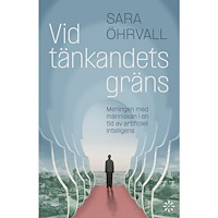Sara Öhrvall Vid tänkandets gräns : meningen med människan i en tid av artificiell intelligens (inbunden)