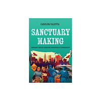 University of california press Sanctuary Making – Immigrant Families Reshaping Geographies of Deportability (häftad, eng)
