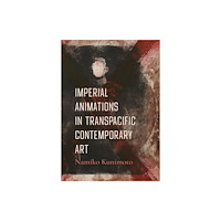 University of california press Imperial Animations in Transpacific Contemporary Art (inbunden, eng)